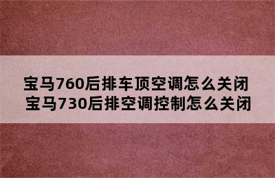 宝马760后排车顶空调怎么关闭 宝马730后排空调控制怎么关闭